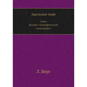 

Аральское море. Опыт физико–географической монографии. Л. Берг