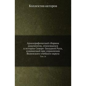 

Археографический сборник документов, относящихся к истории Северо-Западной Руси, издаваемый при управлении Виленского учебного округа. Том 14. Коллект