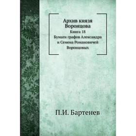 

Архив князя Воронцова Книга 18. Бумаги графов Александра и Семена Романовичей Воронцовых. П. И. Бартенев