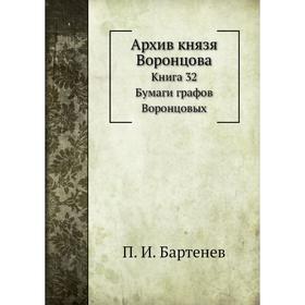 

Архив князя Воронцова Книга 32. Бумаги графов Воронцовых. П. И. Бартенев