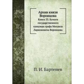 

Архив князя Воронцова Книга 33. Бумаги государственного канцлера графа Михаила Ларионовича Воронцова. П. И. Бартенев