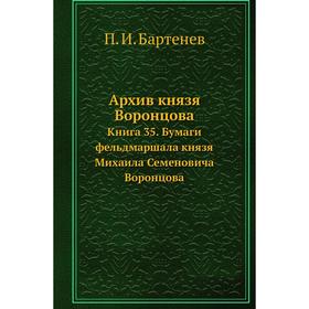 

Архив князя Воронцова Книга 35. Бумаги фельдмаршала князя Михаила Семеновича Воронцова. П. И. Бартенев