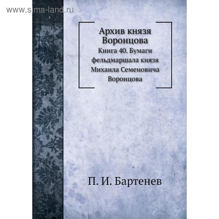 фото Архив князя воронцова книга 40. бумаги фельдмаршала князя михаила семеновича воронцова. п. и. бартенев nobel press