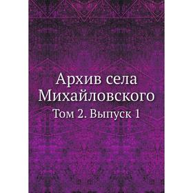 

Архив села Михайловского. Том 2. Выпуск 1. Коллектив авторов