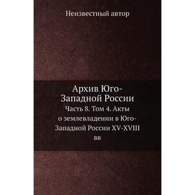 

Архив Юго-Западной России Часть 8. Том 4. Акты о землевладении в Юго-Западной России XV-XVIII вв