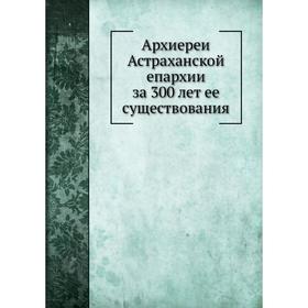 

Архиереи Астраханской епархии за 300 лет ее существования. М. Благонравов
