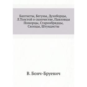

Баптисты, Бегуны, Духоборцы, Л. Толстой о скопчестве, Павловцы Поморцы, Старообрядцы, Скопцы, Штундисты. В. Бонч-Бруевич