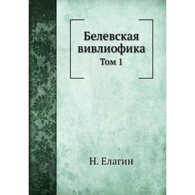 

Белевская вивлиофика. Том 1. Н. Елагин