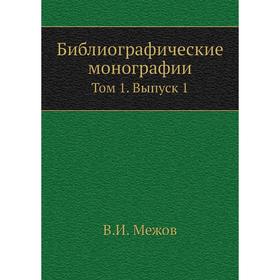 

Библиографические монографии. Том 1. Выпуск 1. В. И. Межов