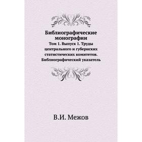 

Библиографические монографии. Том 1. Выпуск 1. Труды центрального и губернских статистических комитетов. Библиографический указатель. В. И. Межов