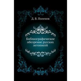 

Библиографическое обозрение русских летописей. Д. В. Поленов