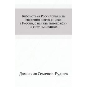 

Библиотека Российская или сведения о всех книгах в России, с начала типографии на свет вышедших. Дамаскин Семенов-Руднев