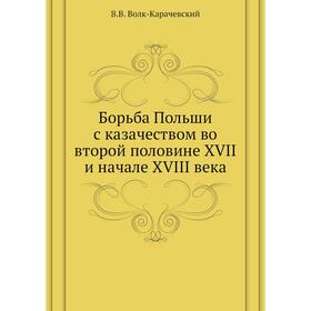 

Борьба Польши с казачеством во второй половине XVII и начале XVIII века. В. В. Волк-Карачевский