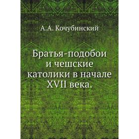 

Братья-подобои и чешские католики в начале XVII века. А. А. Кочубинский