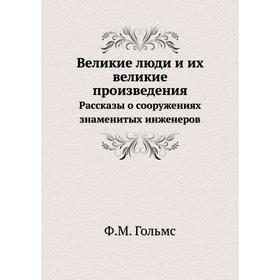 

Великие люди и их великие произведения. Рассказы о сооружениях знаменитых инженеров. Ф. М. Гольмс