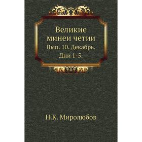 

Великие минеи четии. Выпуск 10. Декабрь. Дни 1-5. Н. К. Миролюбов