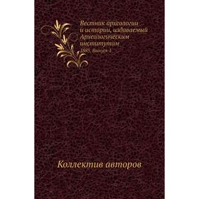 

Вестник археологии и истории, издаваемый Археологическим институ. Том 1885. Выпуск 1. Коллектив авторов