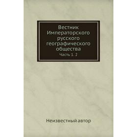 

Вестник Императорского русского географического общества Часть 1. 2