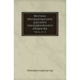 

Вестник Императорского русского географического общества Часть 12. 6