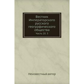 

Вестник Императорского русского географического общества Часть 20. 3