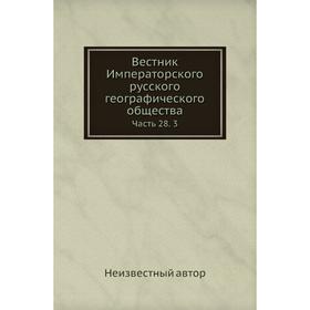 

Вестник Императорского русского географического общества Часть 28. 3