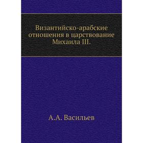 

Византийско-арабские отношения в царствование Михаила III. А. А. Васильев