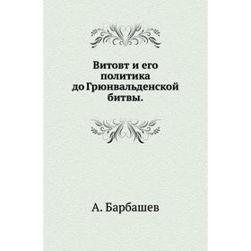 

Витовт и его политика до Грюнвальденской битвы. А. Барбашев