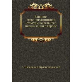 

Влияние греко-византийской культуры на развитие цивилизации в Европе. А. Завадский-Краснопольский