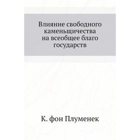 

Влияние свободного каменьщичества на всеобщее благо государств. К. фон Плуменек