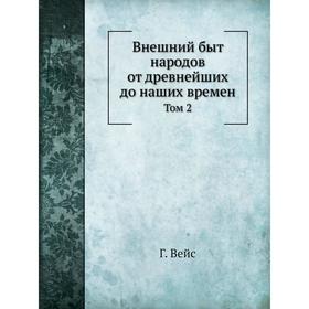 

Внешний быт народов от древнейших до наших времен. Том 2 Г. Вейс