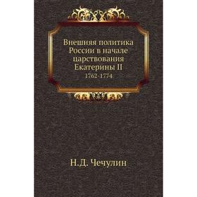 

Внешняя политика России в начале царствования Екатерины II 1762- 1774. Н. Д. Чечулин