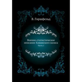 

Военно-статистическое описание Хивинского оазиса Часть 1. В. Гиршфельд