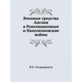 

Военные средства Англии в Революционные и Наполеоновские войны. Ф. Е. Огородников