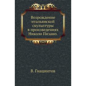 

Возрождение итальянской скульптуры в произведениях Николо Пизано. В. Гиацинтов