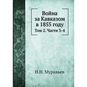

Война за Кавказом в 1855 году. Том 2.. Части 3 и 4. Н. Н. Муравьев