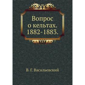 

Вопрос о кельтах. 1882- 1883. В. Г. Васильевский