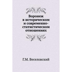 

Воронеж в историческом и современно-статистическом отношениях Г. М. Веселовский