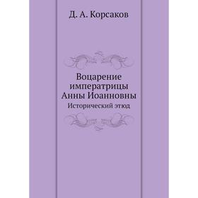 

Воцарение императрицы Анны Иоанновны. Исторический этюд. Д. А. Корсаков