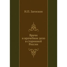 

Врачи и врачебное дело в старинной России. Н. П. Загоскин