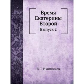 

Время Екатерины Второй. Выпуск 2. В. С. Иконников