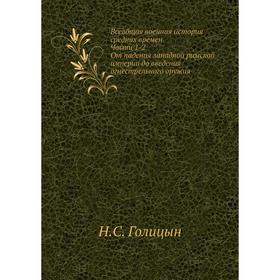 

Всеобщая военная история средних времен. Ч. 1-2. От падения западной римской империи до введения огнестрельного оружия. Н. С. Голицын