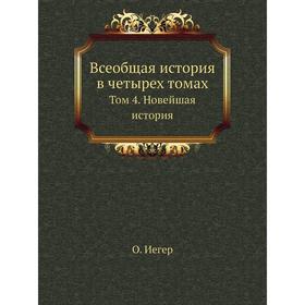 

Всеобщая история в четырех томах. Том 4. Новейшая история. О. Иегер