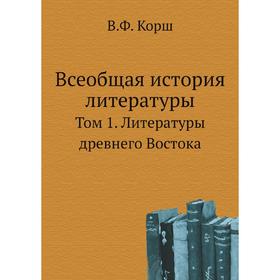 

Всеобщая история литературы. Том 1. Литературы древнего Востока. В. Ф. Корш