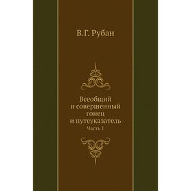 

Всеобщий и совершенный гонец и путеуказатель Часть 1. В. Г. Рубан