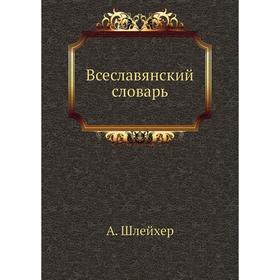 

Всеславянский словарь. А. Шлейхер