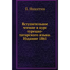 

Вступительное чтение в курс турецко-татарского языка. Издание 1861. П. Никитин