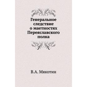 

Генеральное следствие о маетностях Переяславского полка. В. А. Мякотин