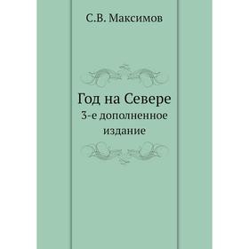 

Год на Севере3-е дополненное . Издание. С. В. Максимов