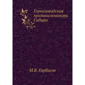 

Горнозаводская промышленность Сибири. М. В. Гирбасов