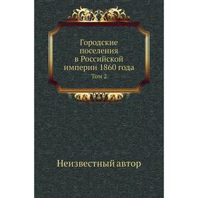 

Городские поселения в Российской империи 1860 года. Том 2